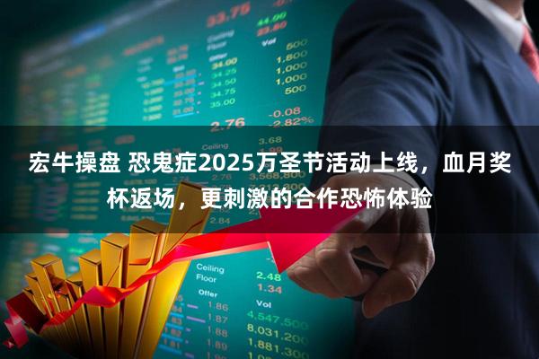宏牛操盘 恐鬼症2025万圣节活动上线，血月奖杯返场，更刺激的合作恐怖体验