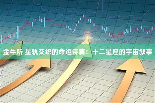 金牛所 星轨交织的命运诗篇：十二星座的宇宙叙事