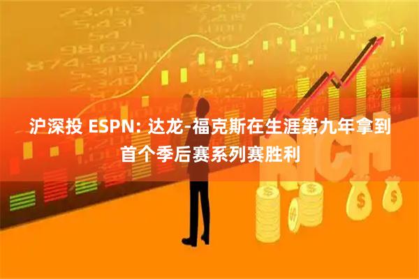 沪深投 ESPN: 达龙-福克斯在生涯第九年拿到首个季后赛系列赛胜利