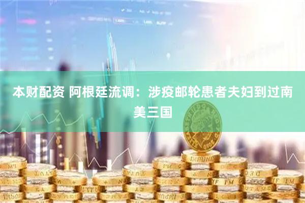 本财配资 阿根廷流调：涉疫邮轮患者夫妇到过南美三国