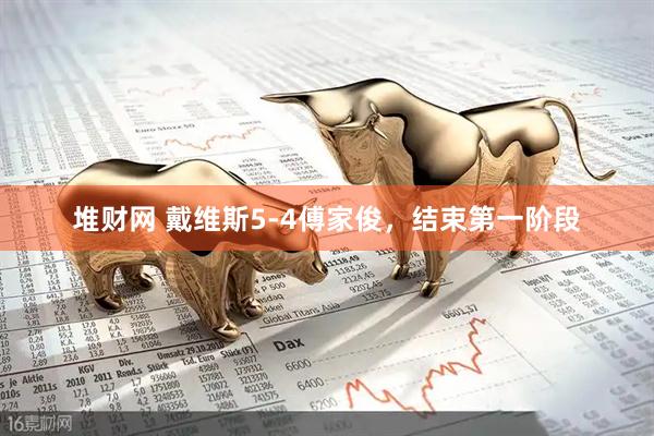 堆财网 戴维斯5-4傅家俊，结束第一阶段