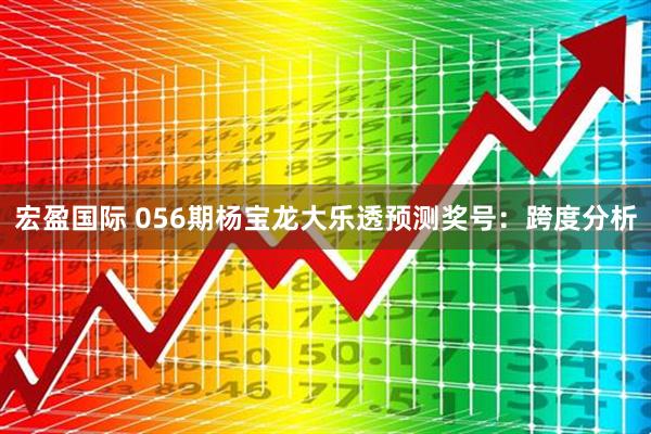 宏盈国际 056期杨宝龙大乐透预测奖号：跨度分析