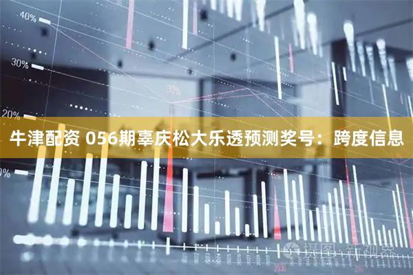 牛津配资 056期辜庆松大乐透预测奖号：跨度信息