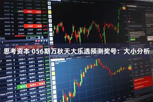 思考资本 056期万秋天大乐透预测奖号：大小分析