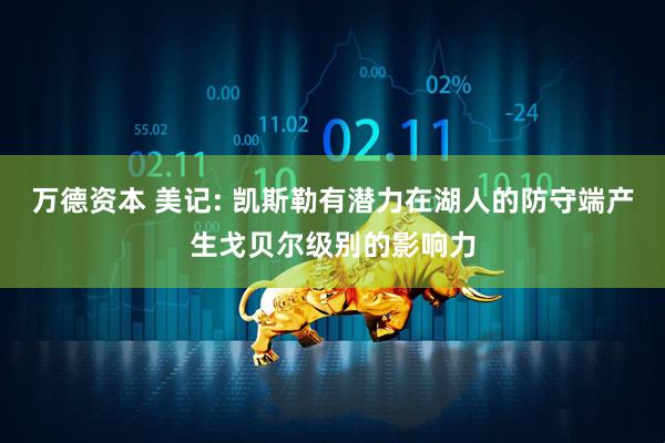 万德资本 美记: 凯斯勒有潜力在湖人的防守端产生戈贝尔级别的影响力